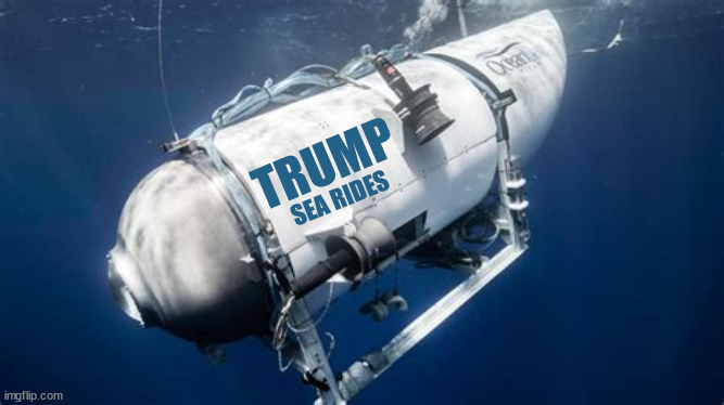 Trump Sea Rides | TRUMP; SEA RIDES | image tagged in donald trump,oceangate,sub,sunk,maga,blub blub | made w/ Imgflip meme maker