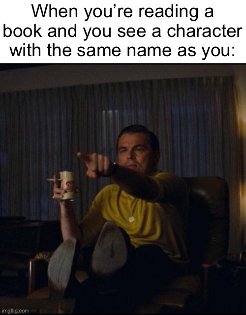 Lol that’s me | When you’re reading a book and you see a character with the same name as you: | image tagged in leonardo dicaprio pointing,memes,funny,relatable,books | made w/ Imgflip meme maker