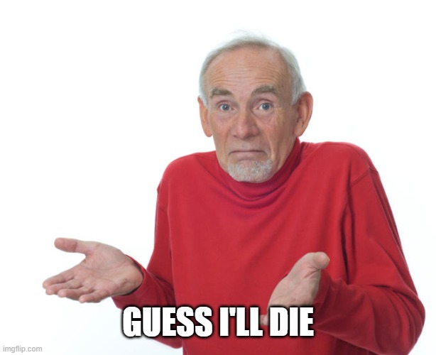 Guess i’ll die | GUESS I'LL DIE | image tagged in guess i ll die | made w/ Imgflip meme maker