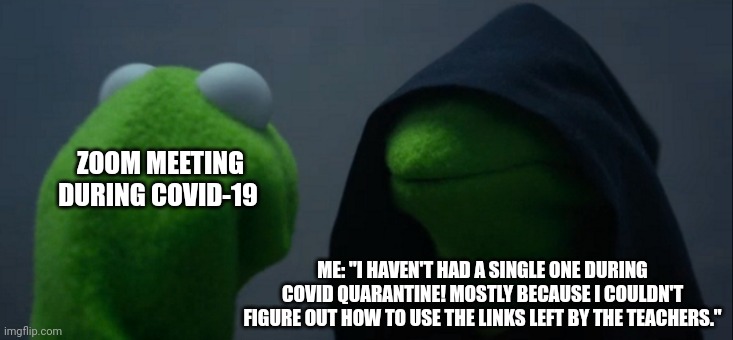 How do you use a link again???? | ZOOM MEETING DURING COVID-19; ME: "I HAVEN'T HAD A SINGLE ONE DURING COVID QUARANTINE! MOSTLY BECAUSE I COULDN'T FIGURE OUT HOW TO USE THE LINKS LEFT BY THE TEACHERS." | image tagged in memes,evil kermit | made w/ Imgflip meme maker