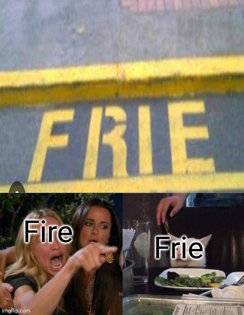 Frie | Fire; Frie | image tagged in memes,woman yelling at cat | made w/ Imgflip meme maker