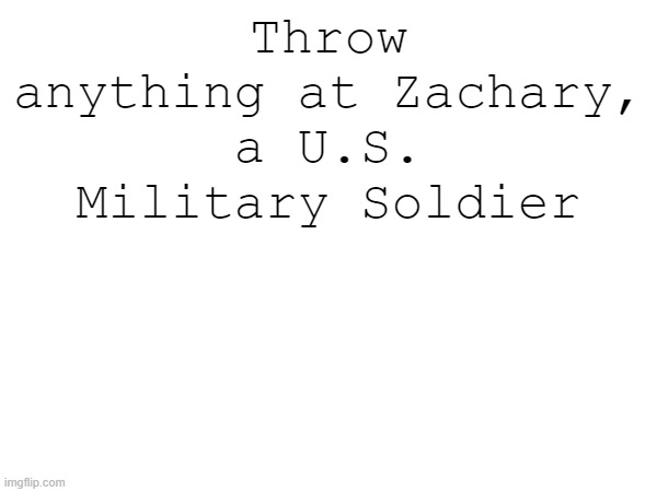 i'm bored | Throw anything at Zachary, a U.S. Military Soldier | image tagged in military,us military | made w/ Imgflip meme maker