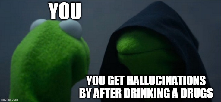 Evil Kermit | YOU; YOU GET HALLUCINATIONS BY AFTER DRINKING A DRUGS | image tagged in memes,evil kermit | made w/ Imgflip meme maker