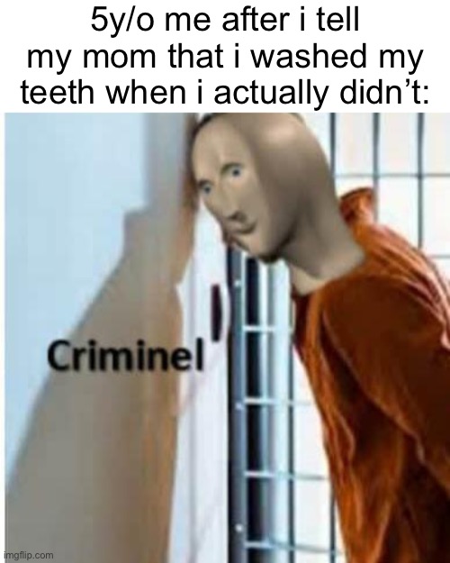 *laughs in criminal* | 5y/o me after i tell my mom that i washed my teeth when i actually didn’t: | image tagged in criminel,meme man,memes,funny,relatable,childhood | made w/ Imgflip meme maker