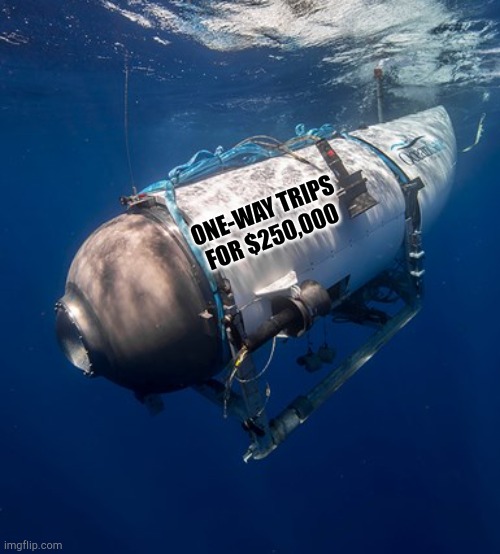 Oceangate 2 | ONE-WAY TRIPS FOR $250,000 | image tagged in oceangate 2 | made w/ Imgflip meme maker
