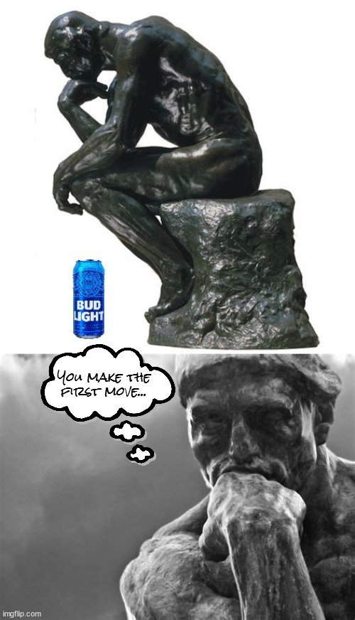 You win! | You make the first move... | image tagged in the thinker,budweiser,beer,waiting,warm beer,you win | made w/ Imgflip meme maker