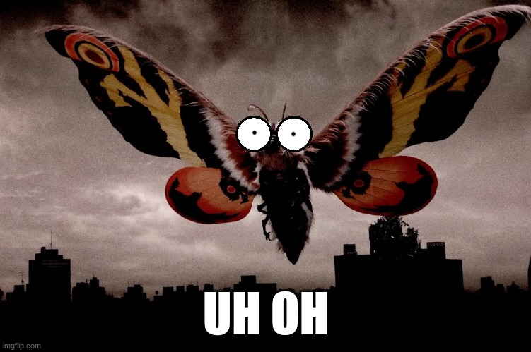 Mothra | UH OH | image tagged in mothra | made w/ Imgflip meme maker