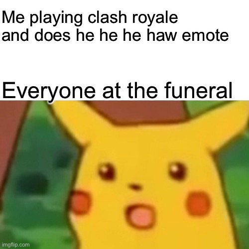 Dead person got trolled | Me playing clash royale and does he he he haw emote; Everyone at the funeral | image tagged in memes,surprised pikachu | made w/ Imgflip meme maker