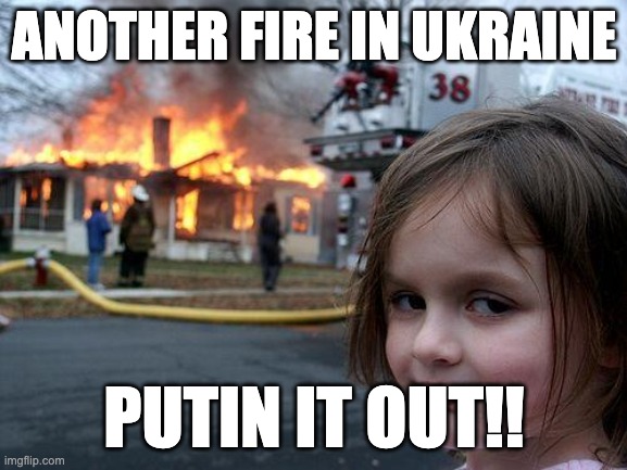 Disaster Girl Meme | ANOTHER FIRE IN UKRAINE; PUTIN IT OUT!! | image tagged in memes,disaster girl | made w/ Imgflip meme maker