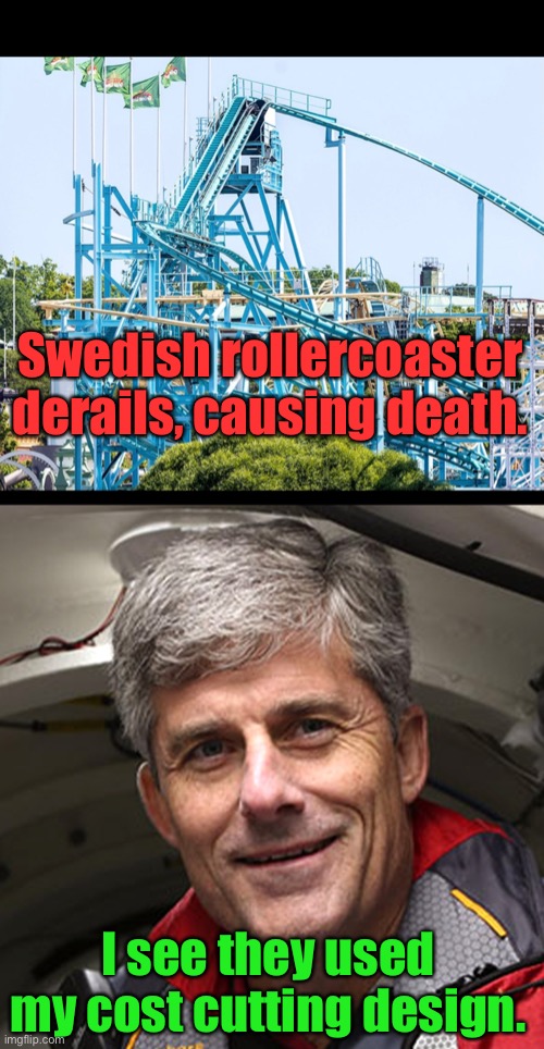 OceanGate designs abound | Swedish rollercoaster derails, causing death. I see they used my cost cutting design. | image tagged in roller coaster,derail,design flaw,oceangate | made w/ Imgflip meme maker