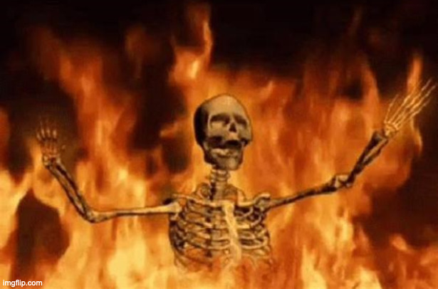 BURNING SKELETON | image tagged in burning skeleton | made w/ Imgflip meme maker