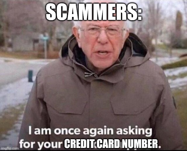 I am once again asking for your financial support | SCAMMERS:; CREDIT CARD NUMBER | image tagged in i am once again asking for your financial support | made w/ Imgflip meme maker