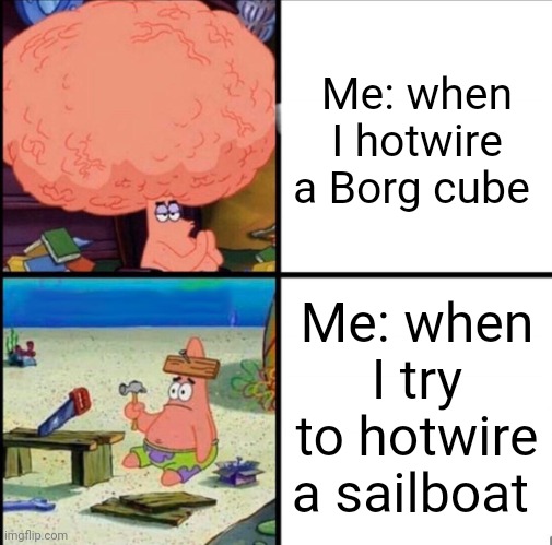 C'mon sails! Sail!!! | Me: when I hotwire a Borg cube; Me: when I try to hotwire a sailboat | image tagged in patrick big brain | made w/ Imgflip meme maker