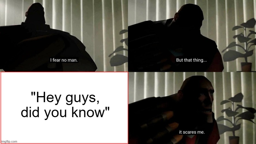 No | "Hey guys, did you know" | image tagged in tf2 heavy i fear no man | made w/ Imgflip meme maker