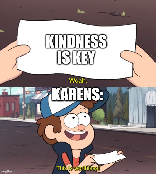 This is Worthless | KINDNESS IS KEY; KARENS: | image tagged in this is worthless | made w/ Imgflip meme maker