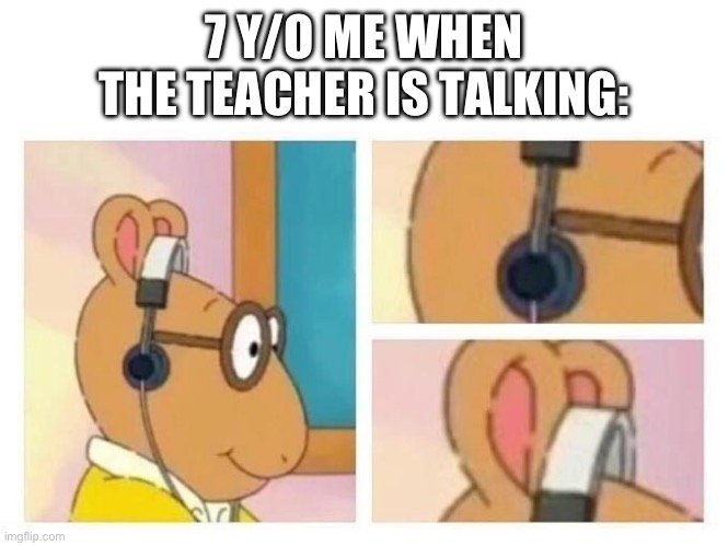 Arthur headphones | 7 Y/O ME WHEN THE TEACHER IS TALKING: | image tagged in arthur headphones | made w/ Imgflip meme maker