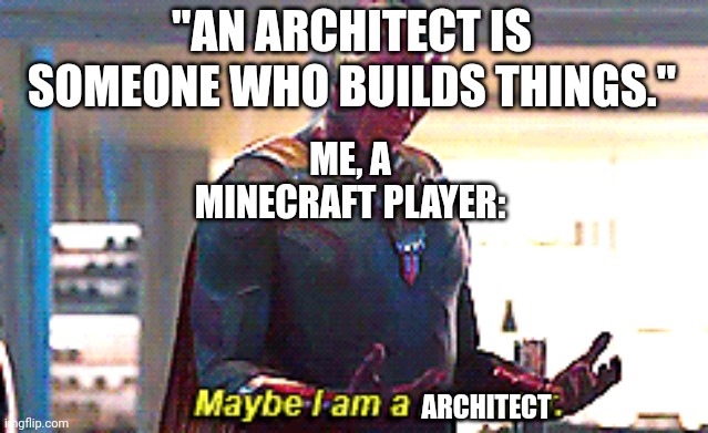 Maybe I am a monster | "AN ARCHITECT IS SOMEONE WHO BUILDS THINGS."; ME, A MINECRAFT PLAYER:; ARCHITECT | image tagged in maybe i am a monster | made w/ Imgflip meme maker