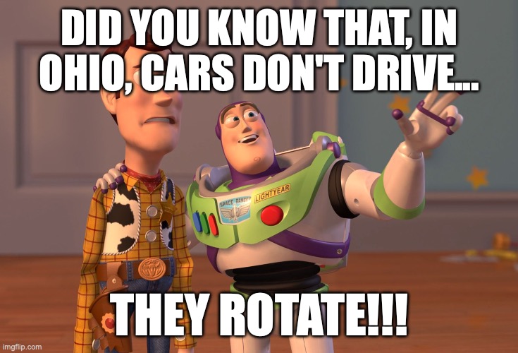 X, X Everywhere Meme | DID YOU KNOW THAT, IN OHIO, CARS DON'T DRIVE... THEY ROTATE!!! | image tagged in memes,x x everywhere | made w/ Imgflip meme maker