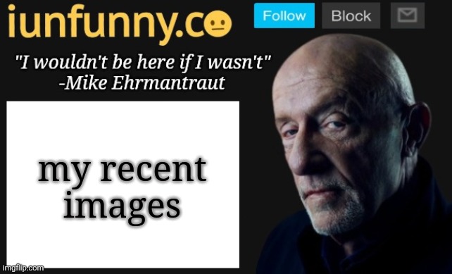 iUnFunny's Mike Ehrmantraut template | my recent images | image tagged in iunfunny's mike ehrmantraut template | made w/ Imgflip meme maker