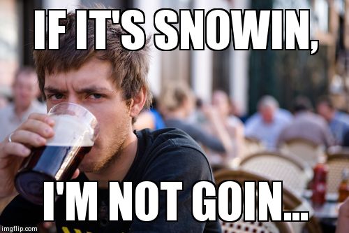 Lazy College Senior | IF IT'S SNOWIN, I'M NOT GOIN... | image tagged in memes,lazy college senior,AdviceAnimals | made w/ Imgflip meme maker