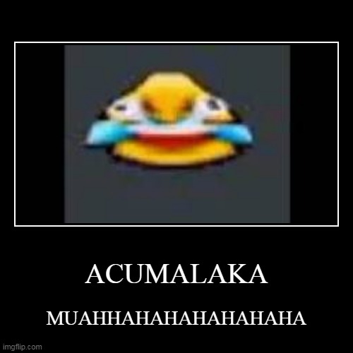 ACUMALAKA | MUAHHAHAHAHAHAHAHA | image tagged in funny,demotivationals | made w/ Imgflip demotivational maker