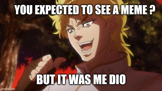 No meme | YOU EXPECTED TO SEE A MEME ? BUT IT WAS ME DIO | image tagged in but it was me dio | made w/ Imgflip meme maker