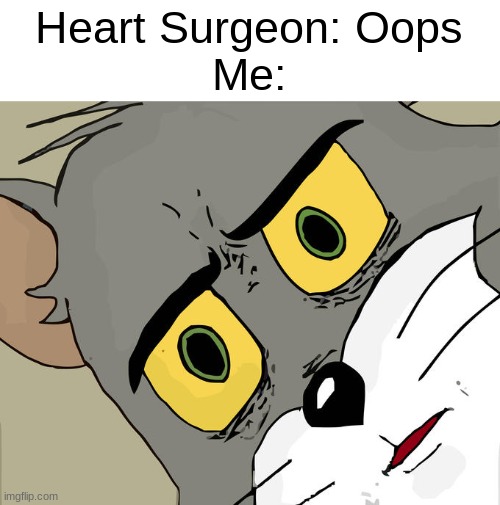 thanks to Carlgobr for this meme idea. i give you 50% of the 2 upvotes this meme will get | Heart Surgeon: Oops
Me: | image tagged in memes,unsettled tom | made w/ Imgflip meme maker