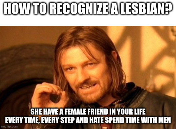spend time with | HOW TO RECOGNIZE A LESBIAN? SHE HAVE A FEMALE FRIEND IN YOUR LIFE EVERY TIME, EVERY STEP AND HATE SPEND TIME WITH MEN | image tagged in memes,one does not simply | made w/ Imgflip meme maker