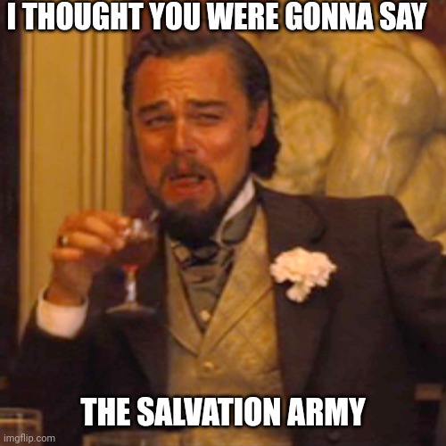 Laughing Leo Meme | I THOUGHT YOU WERE GONNA SAY THE SALVATION ARMY | image tagged in memes,laughing leo | made w/ Imgflip meme maker