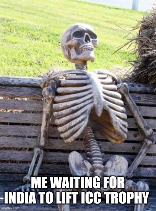 ICC trophy | ME WAITING FOR INDIA TO LIFT ICC TROPHY | image tagged in memes,waiting skeleton | made w/ Imgflip meme maker