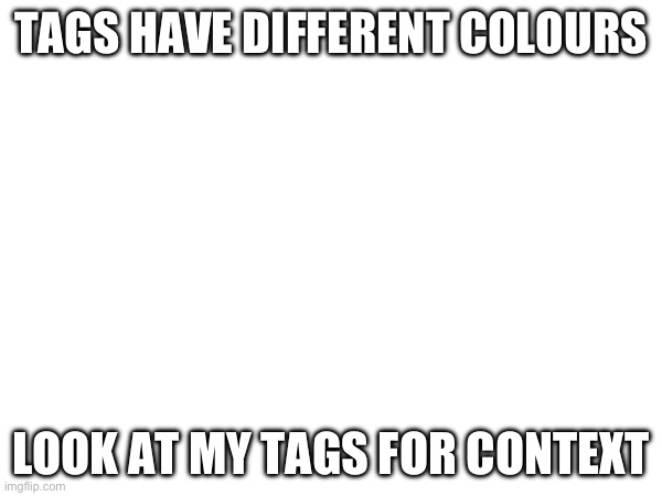 TAGS HAVE DIFFERENT COLOURS; LOOK AT MY TAGS FOR CONTEXT | image tagged in memes,gifs,funny,charts,cats,demotivationals | made w/ Imgflip meme maker