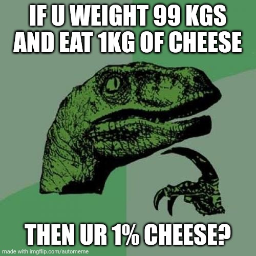 smort | IF U WEIGHT 99 KGS AND EAT 1KG OF CHEESE; THEN UR 1% CHEESE? | image tagged in memes,philosoraptor | made w/ Imgflip meme maker