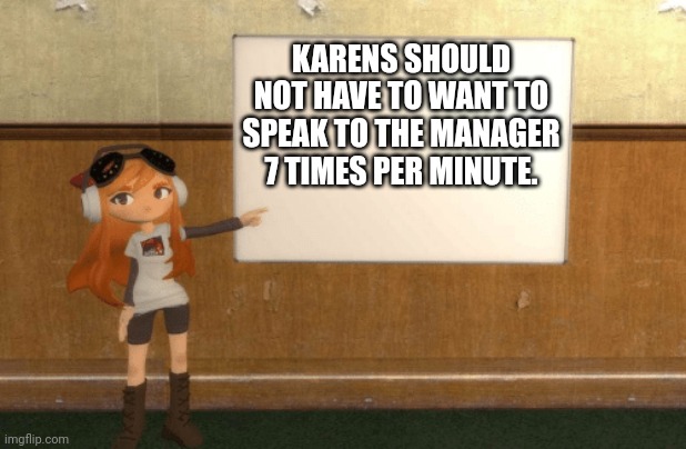 SMG4s Meggy pointing at board | KARENS SHOULD NOT HAVE TO WANT TO SPEAK TO THE MANAGER 7 TIMES PER MINUTE. | image tagged in smg4s meggy pointing at board | made w/ Imgflip meme maker