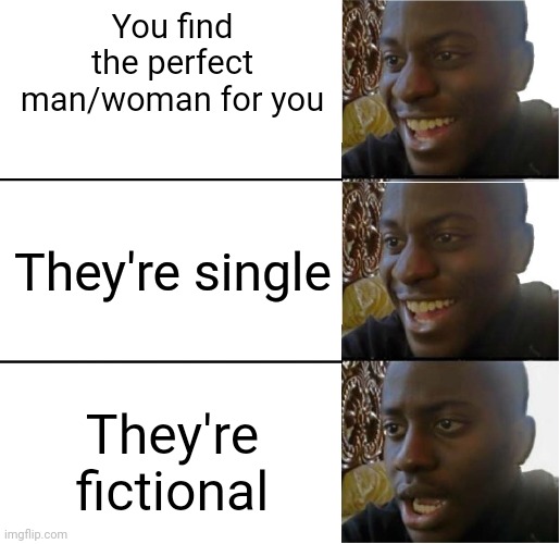 A lil bit of my life rn | You find the perfect man/woman for you; They're single; They're fictional | image tagged in dissapointed black guy,crush,fiction | made w/ Imgflip meme maker