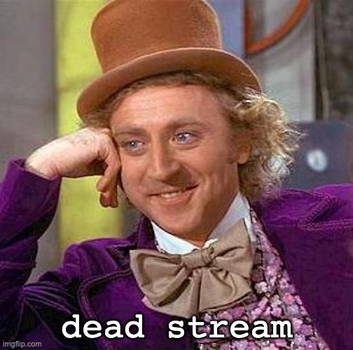 Creepy Condescending Wonka | dead stream | image tagged in memes,creepy condescending wonka | made w/ Imgflip meme maker