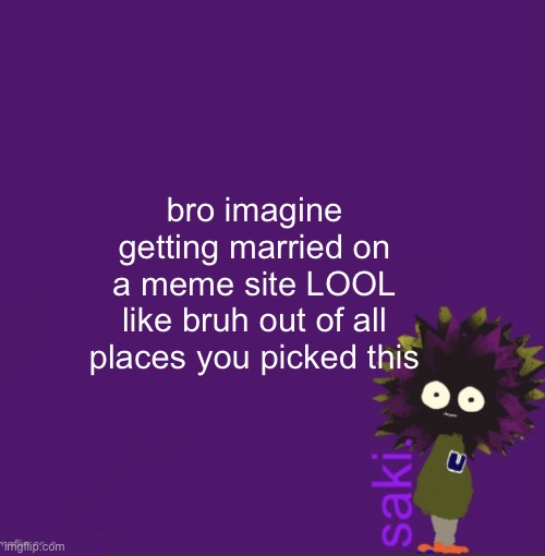 talking to you simo and retro | bro imagine getting married on a meme site LOOL like bruh out of all places you picked this | image tagged in update | made w/ Imgflip meme maker