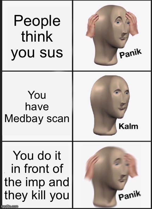 This just happened to me | People think you sus; You have Medbay scan; You do it in front of the imp and they kill you | image tagged in memes,panik kalm panik | made w/ Imgflip meme maker