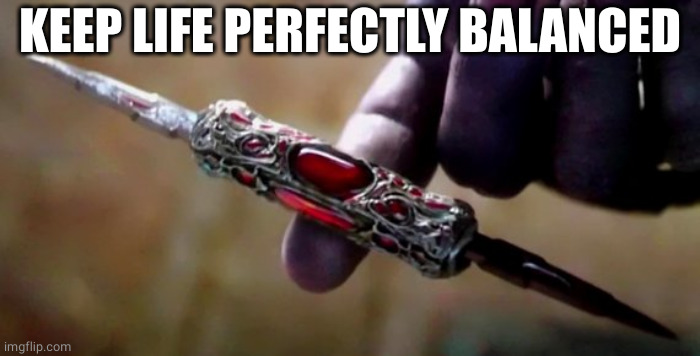 Thanos Perfectly Balanced | KEEP LIFE PERFECTLY BALANCED | image tagged in thanos perfectly balanced | made w/ Imgflip meme maker