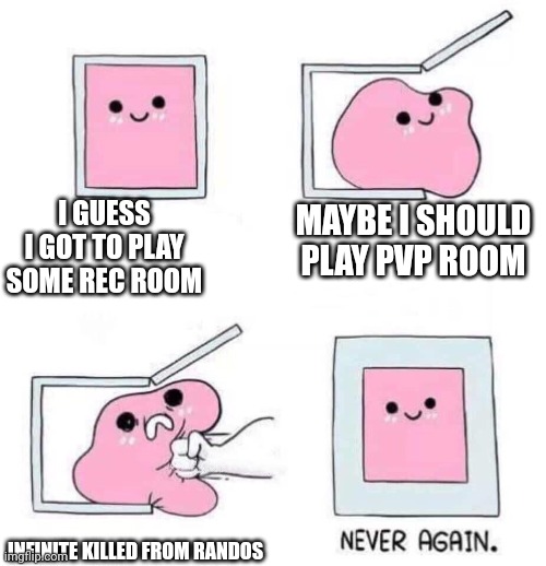 Never again | I GUESS I GOT TO PLAY SOME REC ROOM; MAYBE I SHOULD PLAY PVP ROOM; INFINITE KILLED FROM RANDOS | image tagged in never again | made w/ Imgflip meme maker