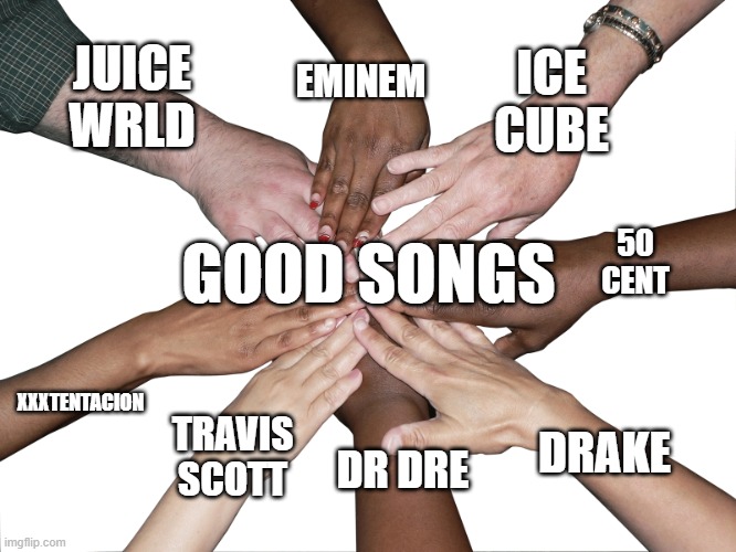 rap | EMINEM; ICE CUBE; JUICE WRLD; 50 CENT; GOOD SONGS; XXXTENTACION; TRAVIS SCOTT; DRAKE; DR DRE | image tagged in eight hands in | made w/ Imgflip meme maker
