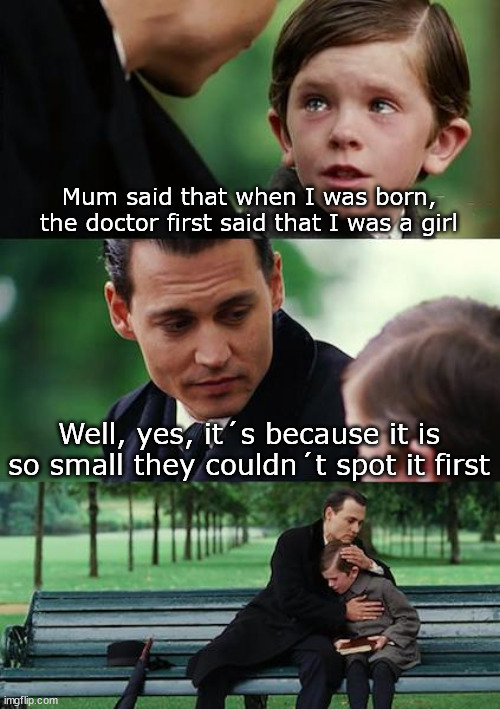 He will always have to pee sitting down | Mum said that when I was born, the doctor first said that I was a girl; Well, yes, it´s because it is so small they couldn´t spot it first | image tagged in memes,finding neverland | made w/ Imgflip meme maker