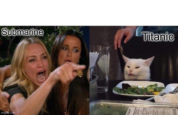 Woman Yelling At Cat | Submarine; Titanic | image tagged in memes,woman yelling at cat | made w/ Imgflip meme maker