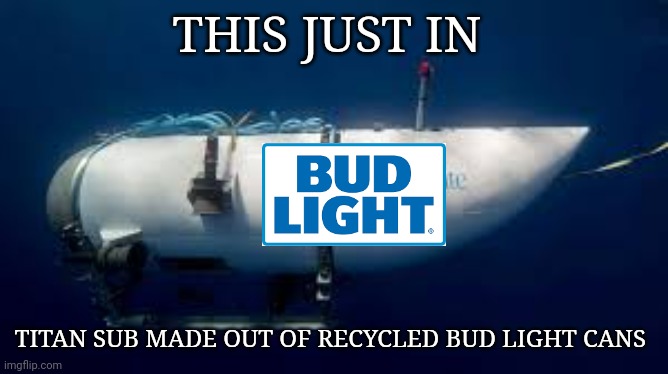 Titan sub | THIS JUST IN; TITAN SUB MADE OUT OF RECYCLED BUD LIGHT CANS | image tagged in bud light | made w/ Imgflip meme maker