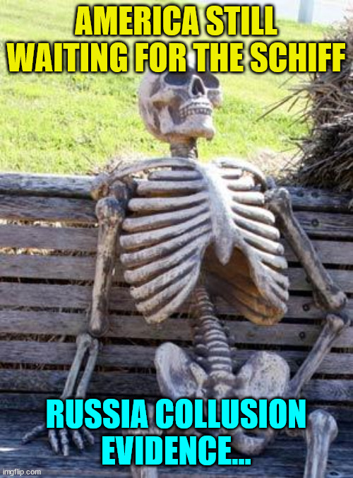 Waiting Skeleton Meme | AMERICA STILL WAITING FOR THE SCHIFF RUSSIA COLLUSION EVIDENCE... | image tagged in memes,waiting skeleton | made w/ Imgflip meme maker