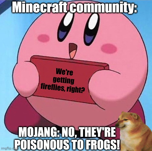 Kirby holding a sign | Minecraft community:; We're getting fireflies, right? MOJANG: NO, THEY'RE POISONOUS TO FROGS! | image tagged in kirby holding a sign | made w/ Imgflip meme maker