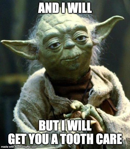Yes, tooth care | AND I WILL; BUT I WILL GET YOU A TOOTH CARE | image tagged in memes,star wars yoda | made w/ Imgflip meme maker