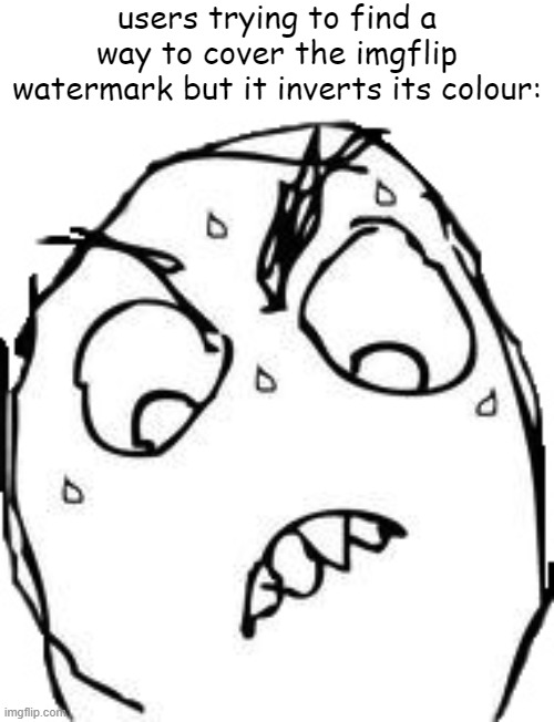 smart how they thought of that idea to invert its colour for whatever's behind them. | users trying to find a way to cover the imgflip watermark but it inverts its colour: | image tagged in memes,sweaty concentrated rage face,imgflip,funny,bruh moment,watermark | made w/ Imgflip meme maker