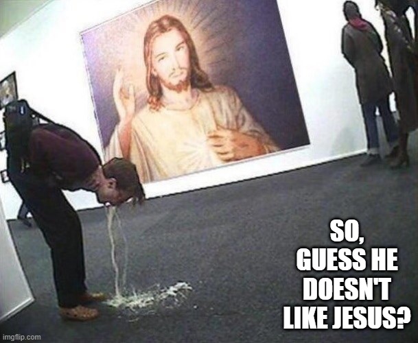 Jesus Hurl | SO, GUESS HE DOESN'T LIKE JESUS? | image tagged in unsee juice | made w/ Imgflip meme maker