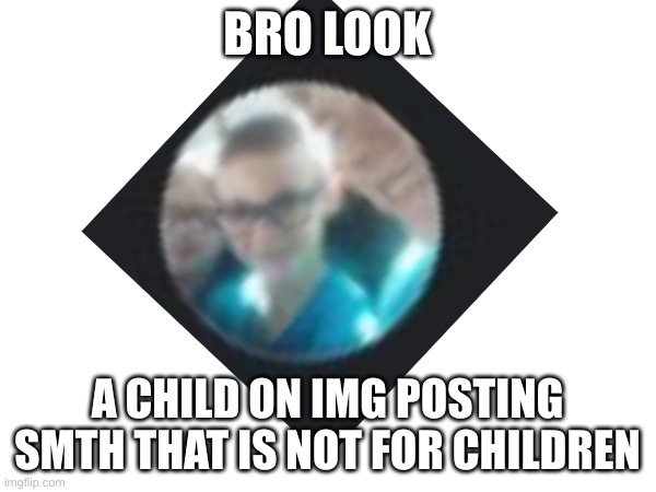 BRO LOOK A CHILD ON IMG POSTING SMTH THAT IS NOT FOR CHILDREN | made w/ Imgflip meme maker