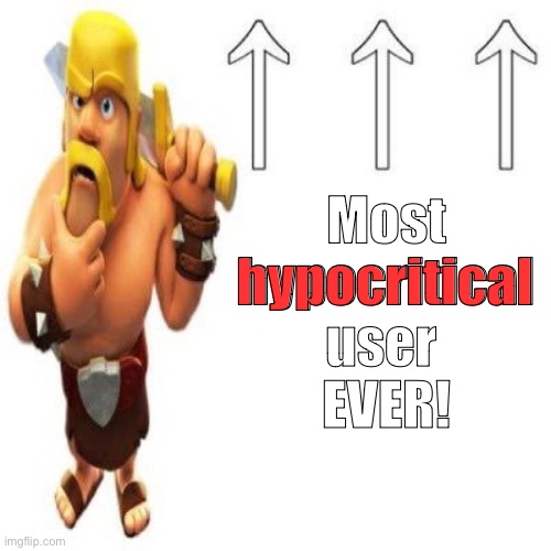 Clash of Clans Barbarian Pointing at the user above | Most
 hypocritical 
user 
EVER! hypocritical | image tagged in clash of clans barbarian pointing at the user above | made w/ Imgflip meme maker